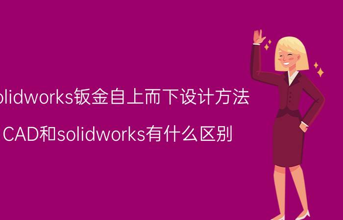 solidworks钣金自上而下设计方法 CAD和solidworks有什么区别？